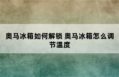 奥马冰箱如何解锁 奥马冰箱怎么调节温度